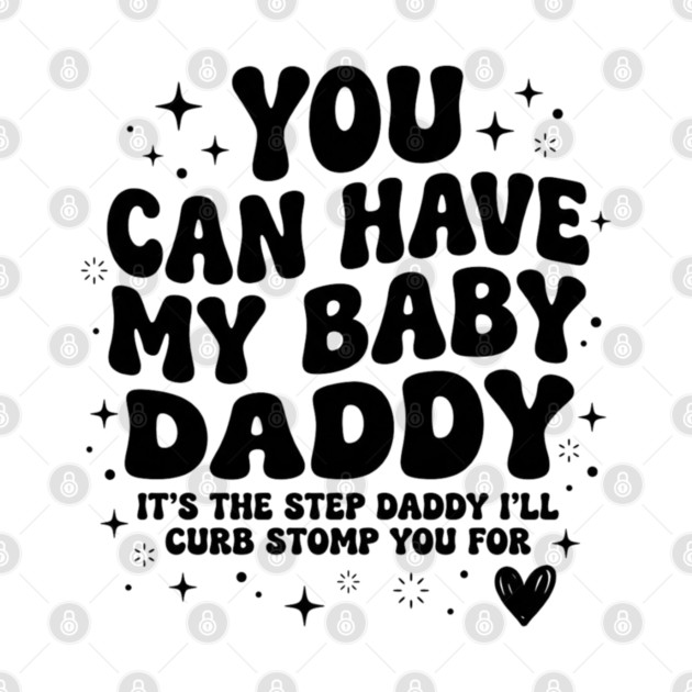 You Can Have My Baby Daddy It’s The Step Daddy I’ll Curb Stomp You For by shirtlux
