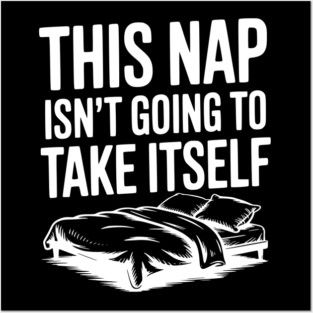 This Nap Isn't Going to Take Itself Posters and Art