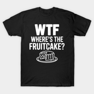 WTF Where's the Fruitcake? T-Shirt
