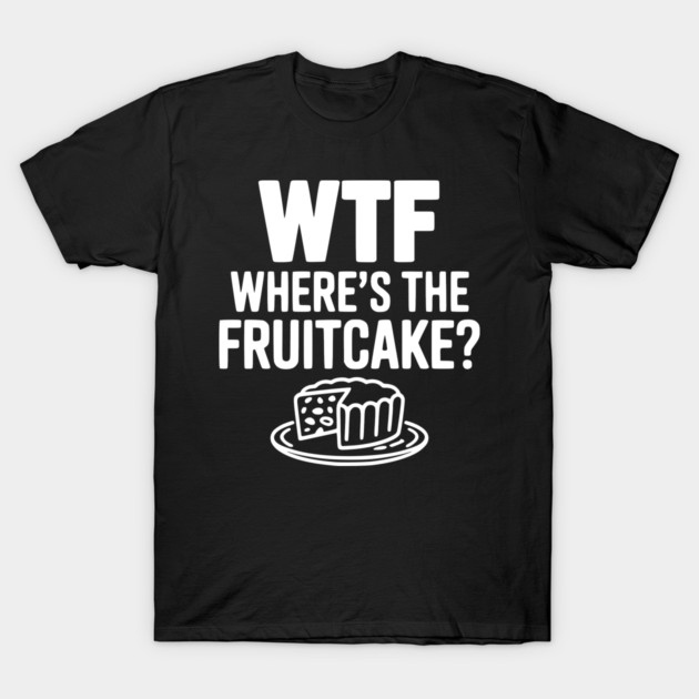 WTF Where's the Fruitcake? T-Shirt by Frank Ring
