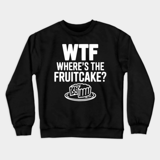 WTF Where's the Fruitcake? Crewneck Sweatshirt by Frank Ring