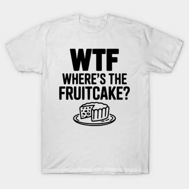 WTF Where's the Fruitcake? T-Shirt by Frank Ring