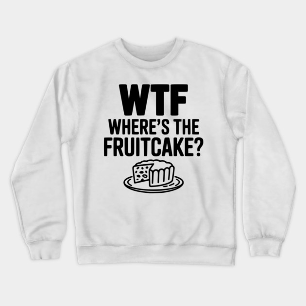 WTF Where's the Fruitcake? Crewneck Sweatshirt by Frank Ring