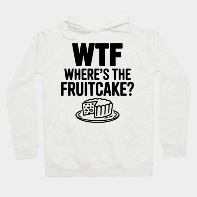 WTF Where's the Fruitcake? Hoodie by Frank Ring