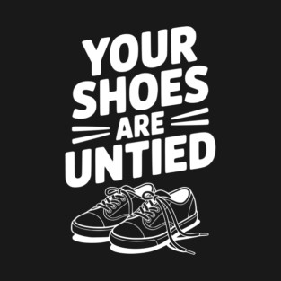 Your Shoes Are Untied T-Shirt