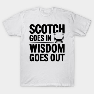 Scotch Goes In Wisdom Goes Out T-Shirt