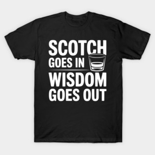 Scotch Goes In Wisdom Goes Out T-Shirt