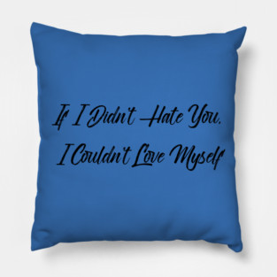 If I Didn't Hate You, I Couldn't Love Myself Pillow