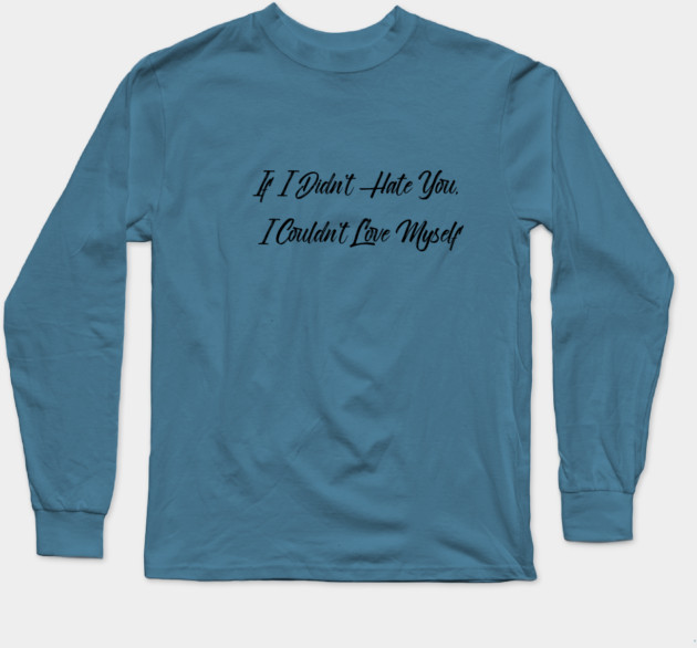 If I Didn't Hate You, I Couldn't Love Myself Long Sleeve T-Shirt by FirstClassQueen