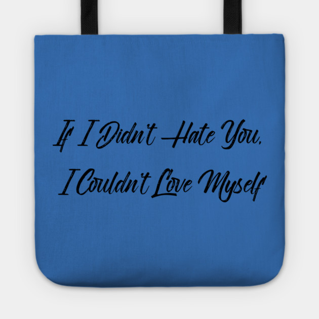 If I Didn't Hate You, I Couldn't Love Myself Tote by FirstClassQueen