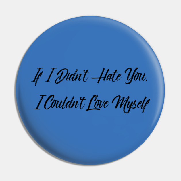 If I Didn't Hate You, I Couldn't Love Myself Pin by FirstClassQueen