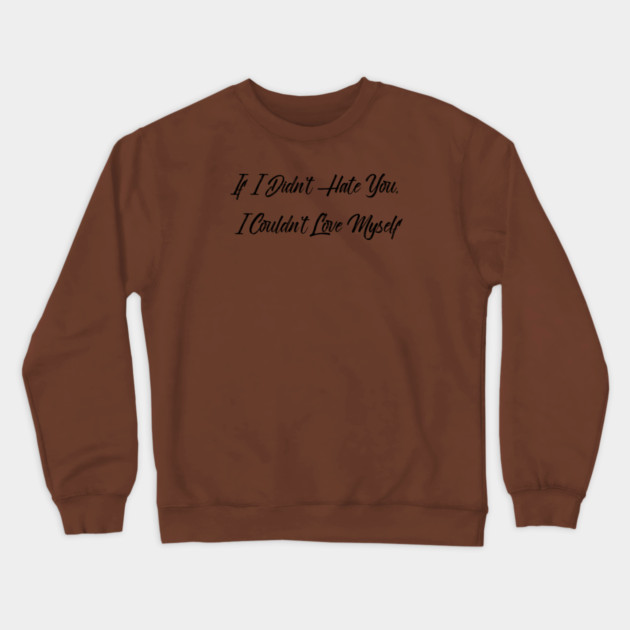 If I Didn't Hate You, I Couldn't Love Myself Crewneck Sweatshirt by FirstClassQueen