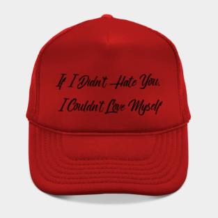 If I Didn't Hate You, I Couldn't Love Myself Hat