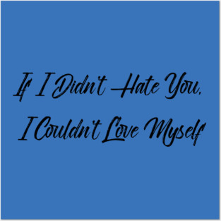 If I Didn't Hate You, I Couldn't Love Myself Posters and Art