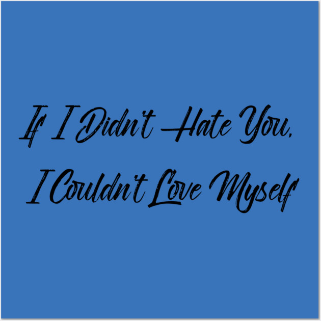 If I Didn't Hate You, I Couldn't Love Myself Wall Art by FirstClassQueen
