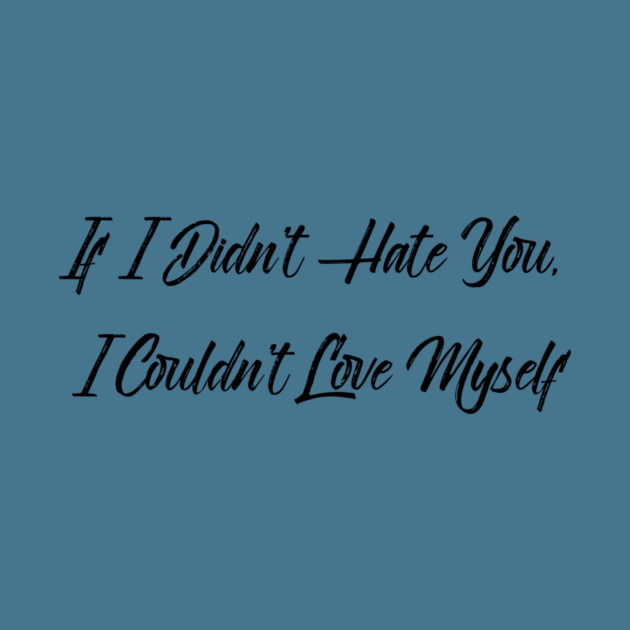 If I Didn't Hate You, I Couldn't Love Myself by FirstClassQueen