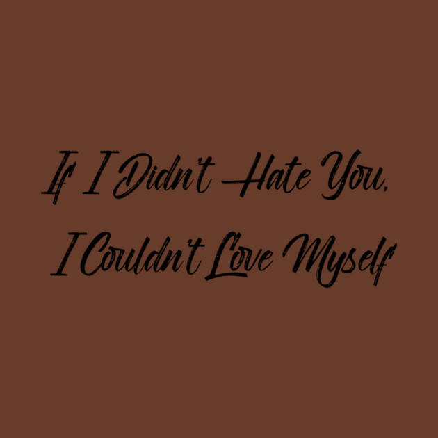 If I Didn't Hate You, I Couldn't Love Myself by FirstClassQueen
