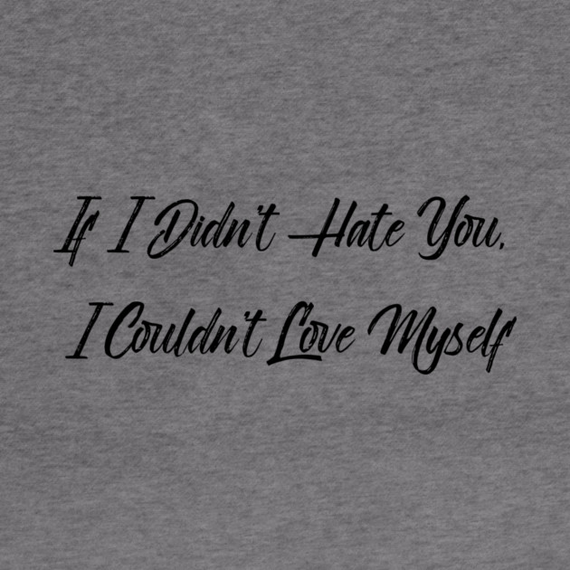 If I Didn't Hate You, I Couldn't Love Myself by FirstClassQueen