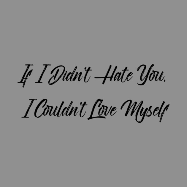 If I Didn't Hate You, I Couldn't Love Myself by FirstClassQueen