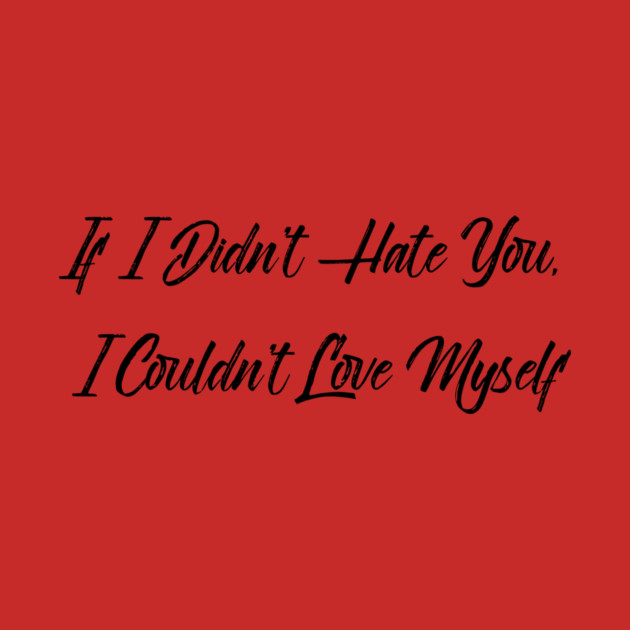 If I Didn't Hate You, I Couldn't Love Myself by FirstClassQueen