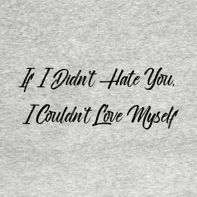 If I Didn't Hate You, I Couldn't Love Myself by FirstClassQueen