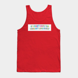 If I Didn't Hate You, I Couldn't Love Myself Tank Top
