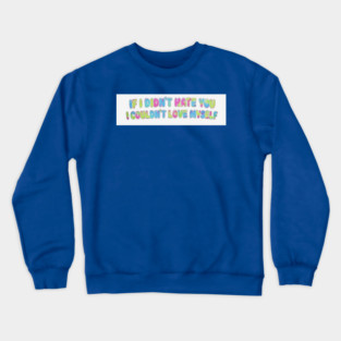 If I Didn't Hate You, I Couldn't Love Myself Crewneck Sweatshirt