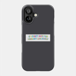 If I Didn't Hate You, I Couldn't Love Myself Phone Case