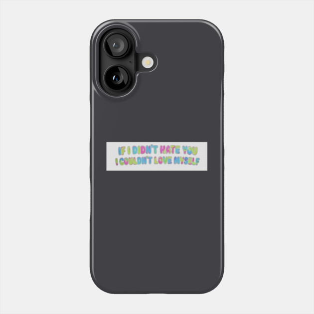 If I Didn't Hate You, I Couldn't Love Myself Phone Case by FirstClassQueen