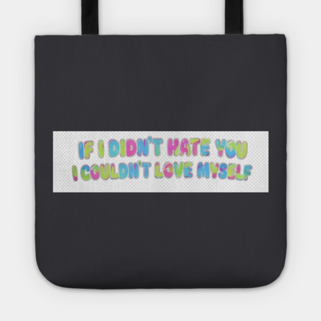 If I Didn't Hate You, I Couldn't Love Myself Tote by FirstClassQueen