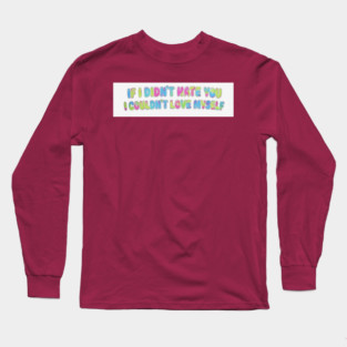 If I Didn't Hate You, I Couldn't Love Myself Long Sleeve T-Shirt