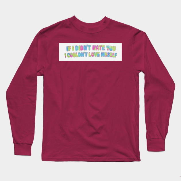 If I Didn't Hate You, I Couldn't Love Myself Long Sleeve T-Shirt by FirstClassQueen