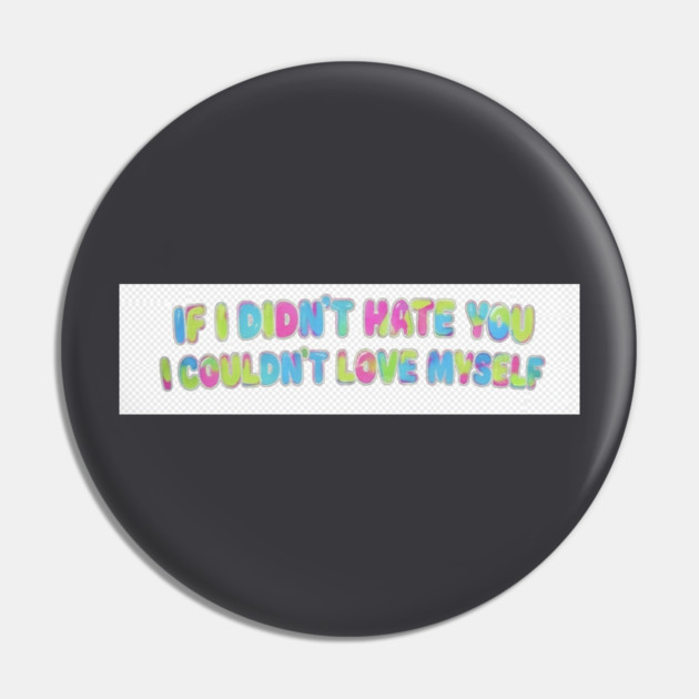 If I Didn't Hate You, I Couldn't Love Myself Pin by FirstClassQueen
