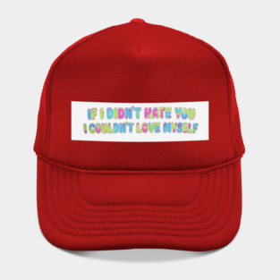 If I Didn't Hate You, I Couldn't Love Myself Hat
