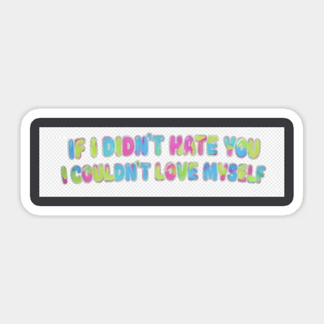 If I Didn't Hate You, I Couldn't Love Myself Sticker by FirstClassQueen
