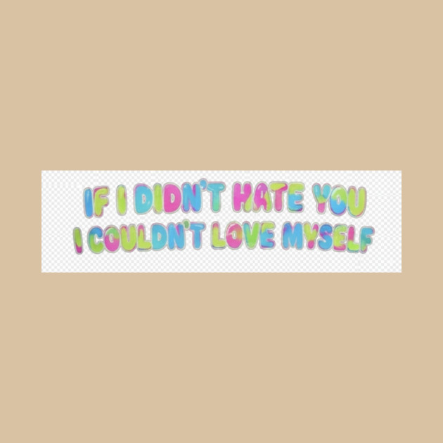 If I Didn't Hate You, I Couldn't Love Myself by FirstClassQueen