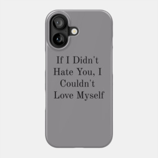 If I Didn't Hate You, I Couldn't Love Myself Phone Case