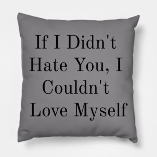 If I Didn't Hate You, I Couldn't Love Myself Pillow