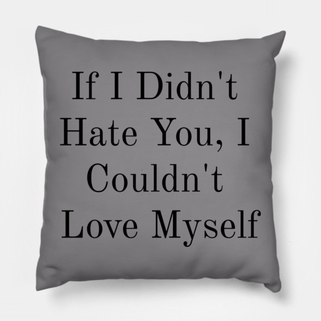 If I Didn't Hate You, I Couldn't Love Myself Pillow by FirstClassQueen