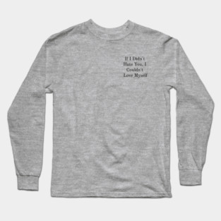 If I Didn't Hate You, I Couldn't Love Myself Long Sleeve T-Shirt
