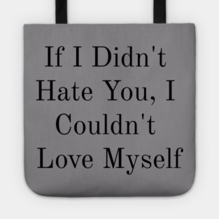 If I Didn't Hate You, I Couldn't Love Myself Tote