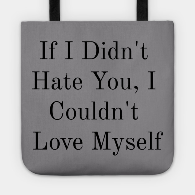 If I Didn't Hate You, I Couldn't Love Myself Tote by FirstClassQueen
