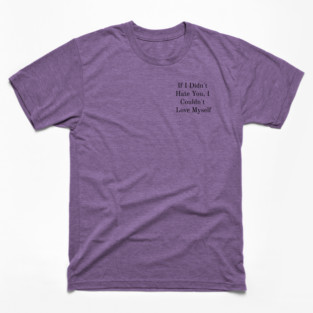 If I Didn't Hate You, I Couldn't Love Myself T-Shirt