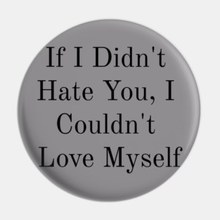 If I Didn't Hate You, I Couldn't Love Myself Pin