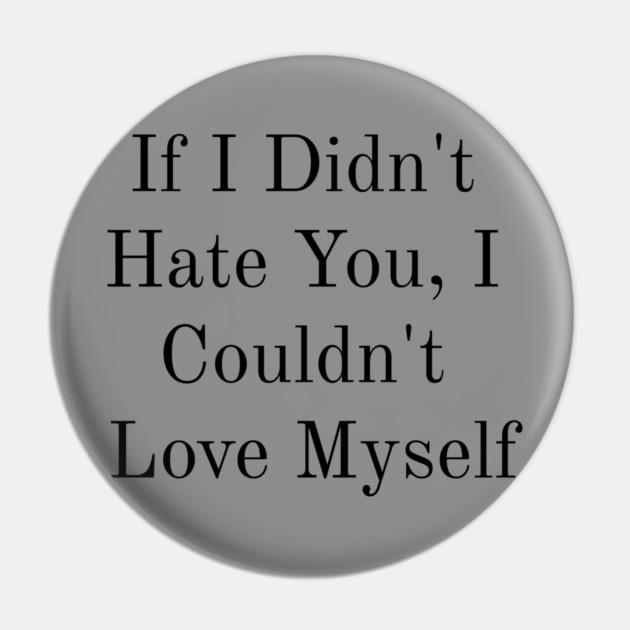 If I Didn't Hate You, I Couldn't Love Myself Pin by FirstClassQueen