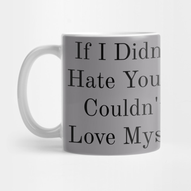 If I Didn't Hate You, I Couldn't Love Myself by FirstClassQueen