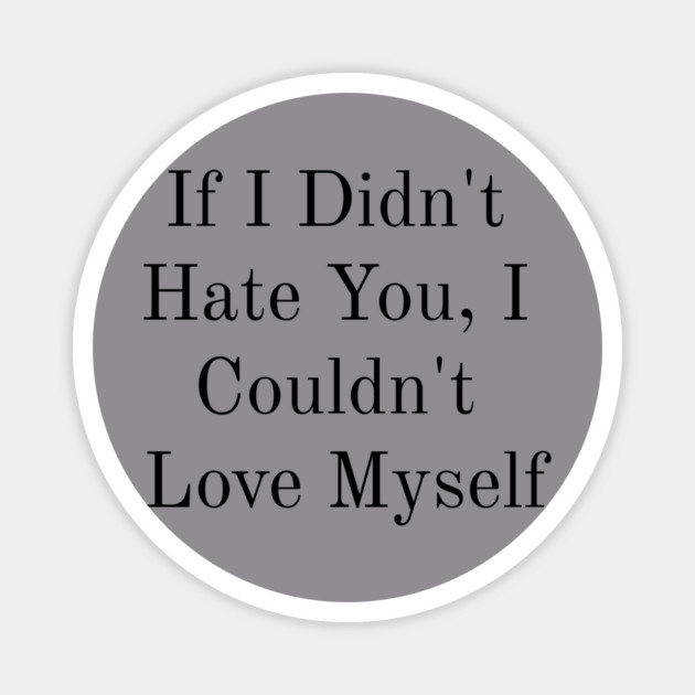 If I Didn't Hate You, I Couldn't Love Myself Magnet by FirstClassQueen
