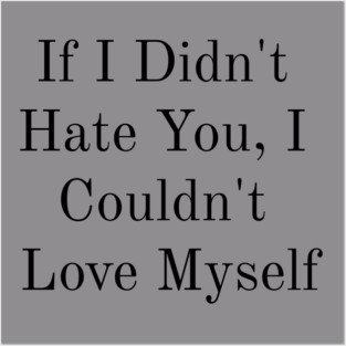If I Didn't Hate You, I Couldn't Love Myself Posters and Art