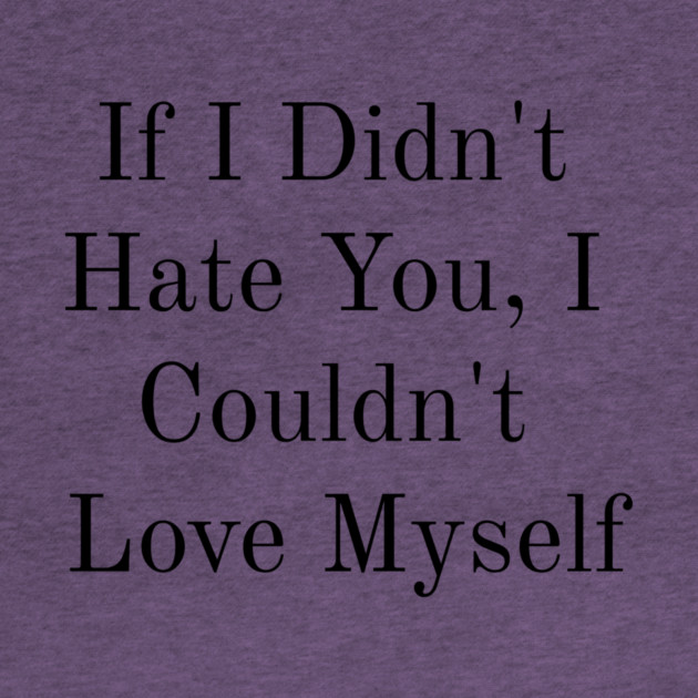 If I Didn't Hate You, I Couldn't Love Myself by FirstClassQueen