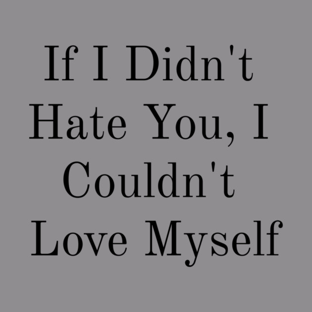 If I Didn't Hate You, I Couldn't Love Myself by FirstClassQueen